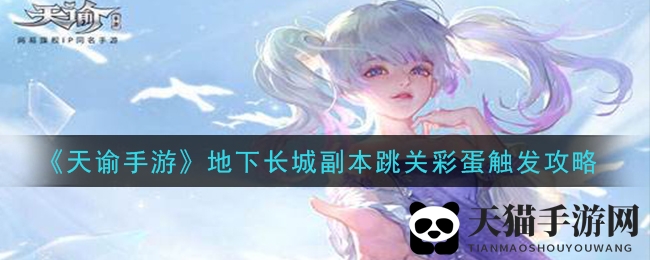 《天谕手游》揭秘地下长城副本跳关彩蛋攻略，解锁神秘钥匙，开启Boss战之旅